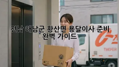 전남 해남군 황산면 용달이사 준비 완벽 가이드!