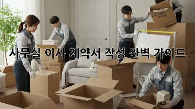 사무실 이사 계약서 작성 완벽 가이드